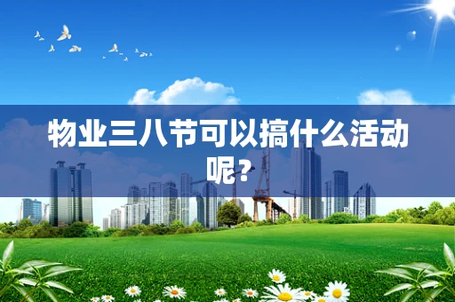 物业三八节可以搞什么活动呢？