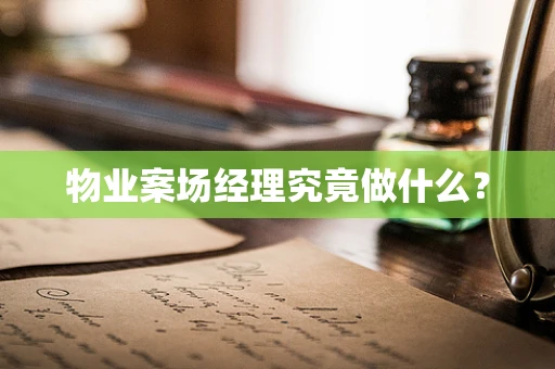 物业案场经理究竟做什么？