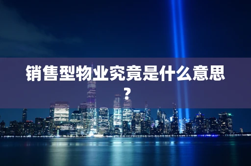销售型物业究竟是什么意思？