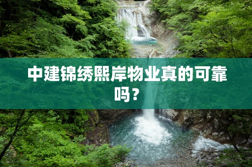 中建锦绣熙岸物业真的可靠吗？