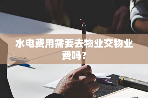 水电费用需要去物业交物业费吗？