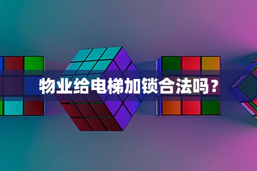 物业给电梯加锁合法吗？