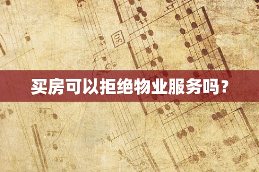 买房可以拒绝物业服务吗？