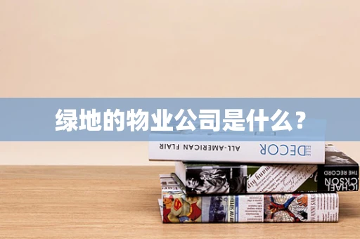 绿地的物业公司是什么？