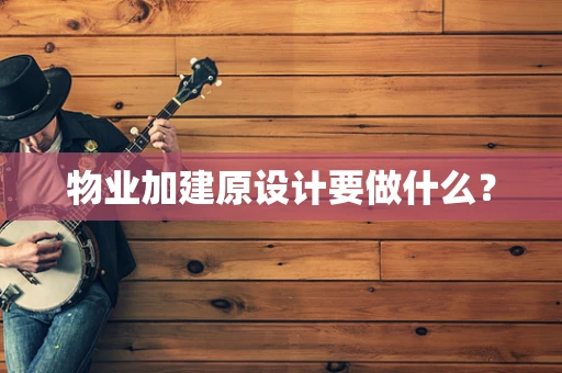 物业加建原设计要做什么？