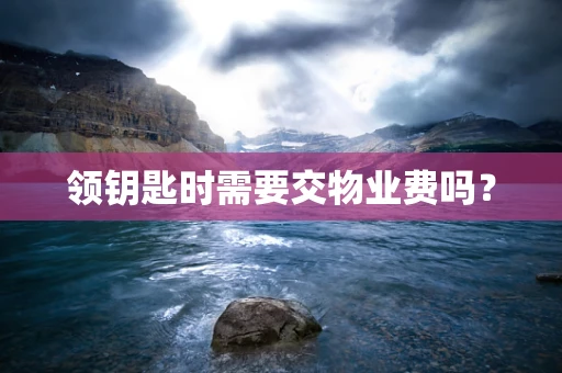 领钥匙时需要交物业费吗？