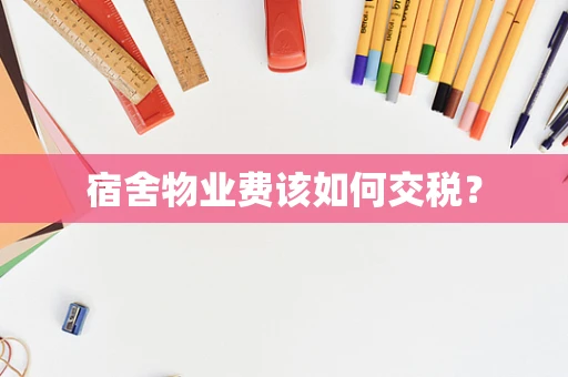 宿舍物业费该如何交税？