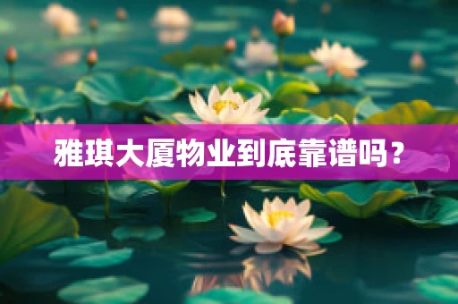 雅琪大厦物业到底靠谱吗？