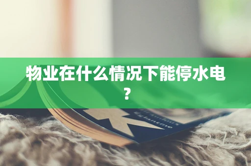 物业在什么情况下能停水电？