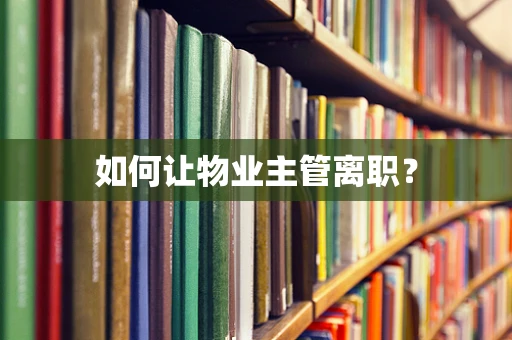 如何让物业主管离职？