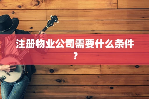 注册物业公司需要什么条件？