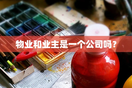 物业和业主是一个公司吗？
