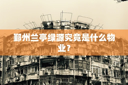鄞州兰亭绿源究竟是什么物业？