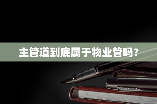 主管道到底属于物业管吗？