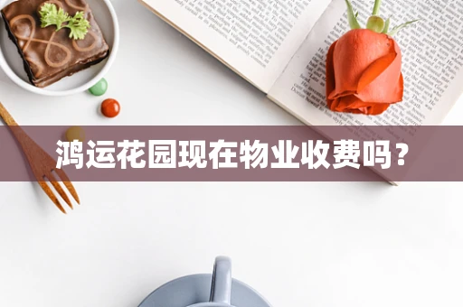 鸿运花园现在物业收费吗？