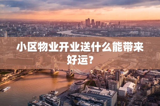 小区物业开业送什么能带来好运？