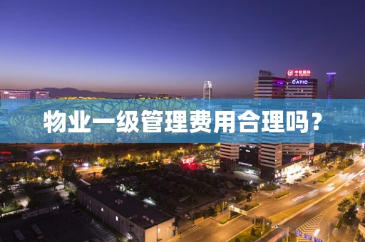 物业一级管理费用合理吗？