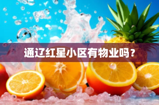 通辽红星小区有物业吗？