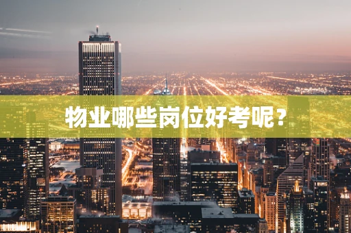 物业哪些岗位好考呢？