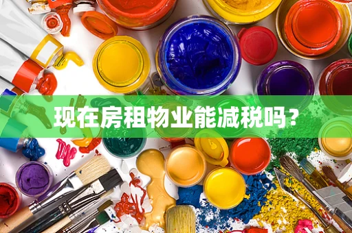 现在房租物业能减税吗？