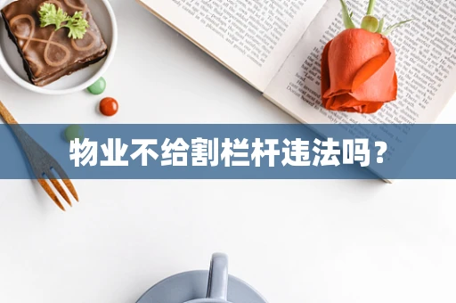 物业不给割栏杆违法吗？