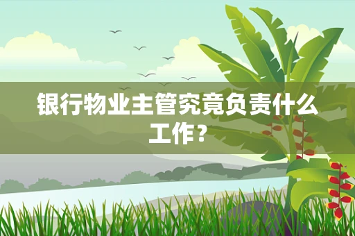 银行物业主管究竟负责什么工作？
