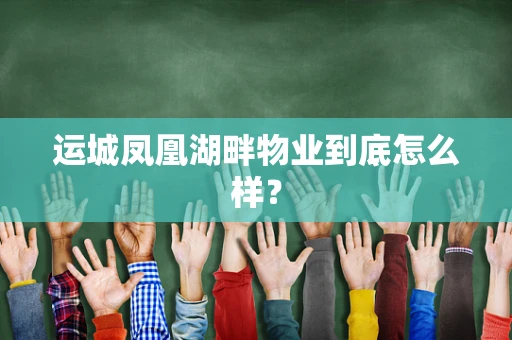 运城凤凰湖畔物业到底怎么样？