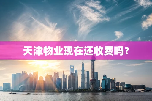 天津物业现在还收费吗？