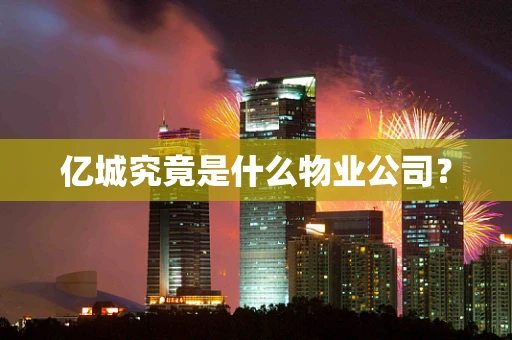 亿城究竟是什么物业公司？