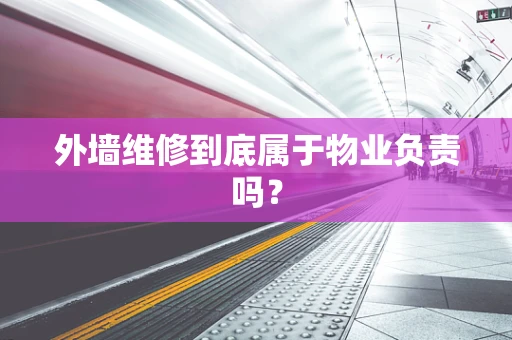 外墙维修到底属于物业负责吗？