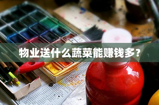 物业送什么蔬菜能赚钱多？