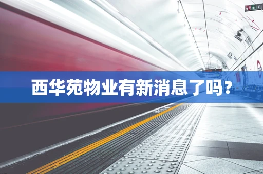 西华苑物业有新消息了吗？