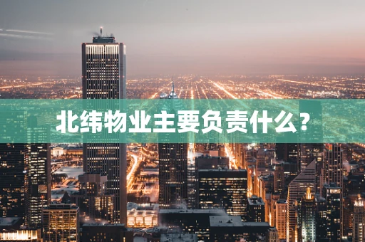 北纬物业主要负责什么？