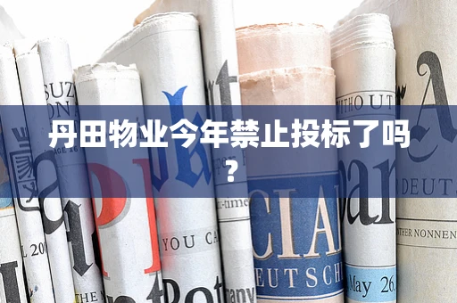 丹田物业今年禁止投标了吗？