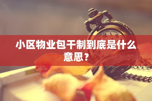 小区物业包干制到底是什么意思？