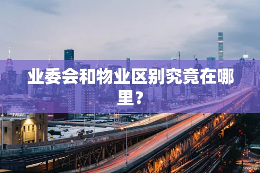 业委会和物业区别究竟在哪里？