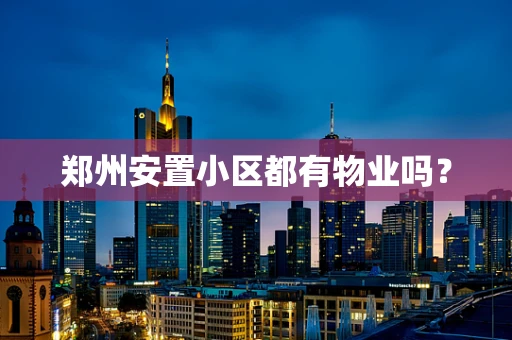 郑州安置小区都有物业吗？