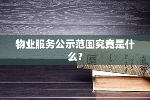 物业服务公示范围究竟是什么？