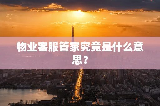 物业客服管家究竟是什么意思？