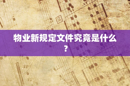 物业新规定文件究竟是什么？