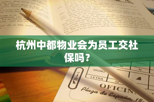 杭州中都物业会为员工交社保吗？