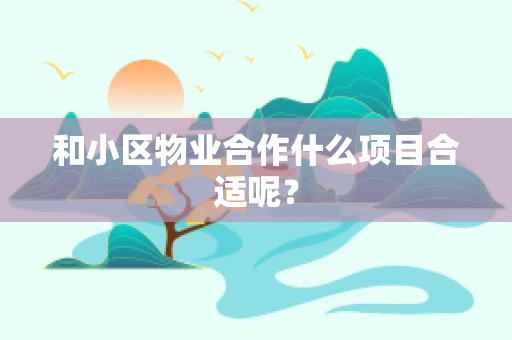 和小区物业合作什么项目合适呢？