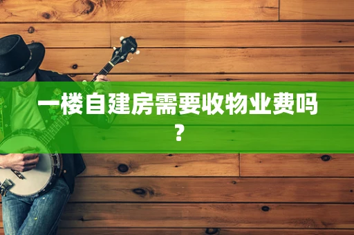 一楼自建房需要收物业费吗？