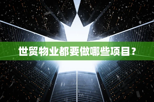世贸物业都要做哪些项目？