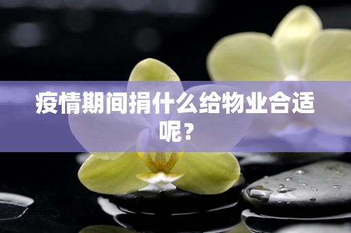 疫情期间捐什么给物业合适呢？