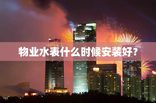 物业水表什么时候安装好？
