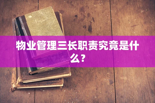 物业管理三长职责究竟是什么？