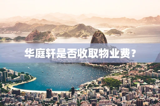 华庭轩是否收取物业费？