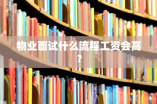 物业面试什么流程工资会高？