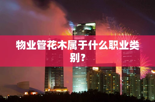 物业管花木属于什么职业类别？